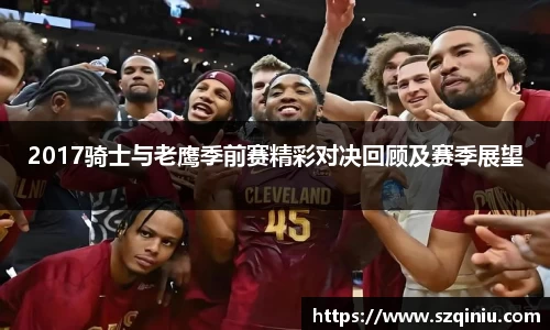 2017骑士与老鹰季前赛精彩对决回顾及赛季展望